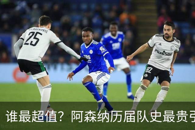 谁最超值？阿森纳历届队史最贵引援实力对比