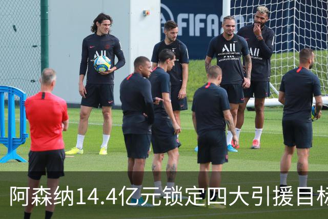 阿森纳14.4亿元锁定四大引援目标，免签西甲铁卫堪称神操作