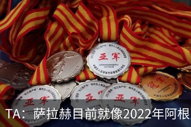 TA：萨拉赫目前就像2022年阿根廷的梅西，需要一套体系来支持他